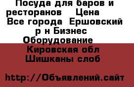 Посуда для баров и ресторанов  › Цена ­ 54 - Все города, Ершовский р-н Бизнес » Оборудование   . Кировская обл.,Шишканы слоб.